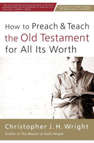 Title: How to Preach and Teach the Old Testament for All Its Worth, Author: Christopher J. H. Wright