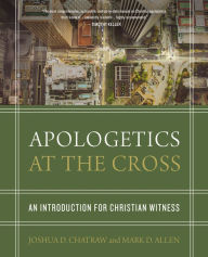Title: Apologetics at the Cross: An Introduction for Christian Witness, Author: Joshua D. Chatraw