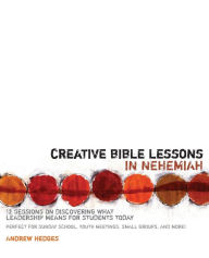 Title: Creative Bible Lessons in Nehemiah: 12 Sessions on Discovering What Leadership Means for Students Today, Author: Andrew A. Hedges