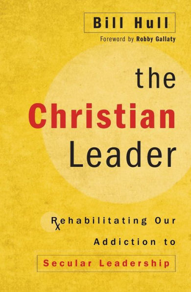 The Christian Leader: Rehabilitating Our Addiction to Secular Leadership