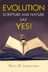 Title: Evolution: Scripture and Nature Say Yes, Author: Denis Lamoureux