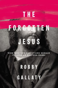 Title: The Forgotten Jesus: How Western Christians Should Follow an Eastern Rabbi, Author: Robby Gallaty