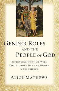 Title: Gender Roles and the People of God: Rethinking What We Were Taught about Men and Women in the Church, Author: Alice Mathews