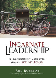 Title: Incarnate Leadership: 5 Leadership Lessons from the Life of Jesus, Author: Bill Robinson