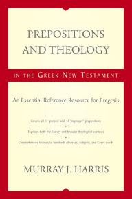 Title: Prepositions and Theology in the Greek New Testament: An Essential Reference Resource for Exegesis, Author: Murray J. Harris