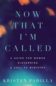 Title: Now That I'm Called: A Guide for Women Discerning a Call to Ministry, Author: Kristen Padilla