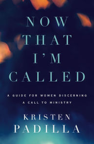 Title: Now That I'm Called: A Guide for Women Discerning a Call to Ministry, Author: Kristen Padilla