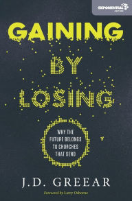 Title: Gaining By Losing: Why the Future Belongs to Churches that Send, Author: J.D. Greear