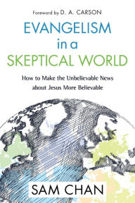 Title: Evangelism in a Skeptical World: How to Make the Unbelievable News about Jesus More Believable, Author: Sam Chan