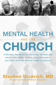 Title: Mental Health and the Church: A Ministry Handbook for Including Children and Adults with ADHD, Anxiety, Mood Disorders, and Other Common Mental Health Conditions, Author: Stephen Grcevich