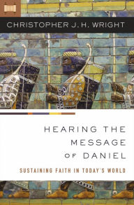 Title: Hearing the Message of Daniel: Sustaining Faith in Today's World, Author: Christopher J. H. Wright