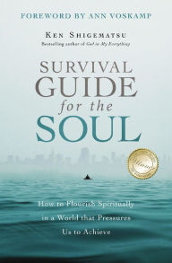 Title: Survival Guide for the Soul: How to Flourish Spiritually in a World that Pressures Us to Achieve, Author: Ken Shigematsu