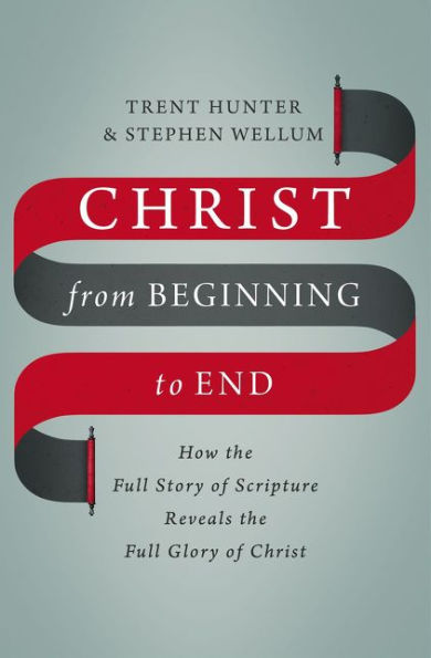 Christ from Beginning to End: How the Full Story of Scripture Reveals Glory