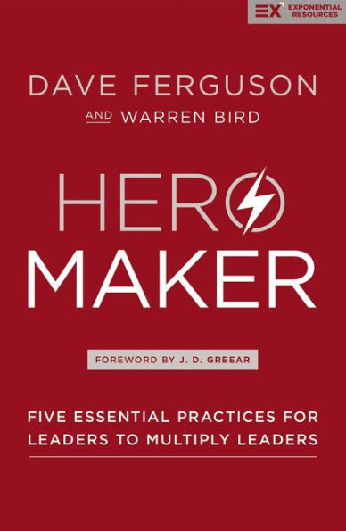 Hero Maker: Five Essential Practices for Leaders to Multiply Leaders