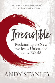 Title: Irresistible: Reclaiming the New that Jesus Unleashed for the World, Author: Andy Stanley