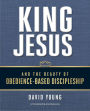 King Jesus and the Beauty of Obedience-Based Discipleship