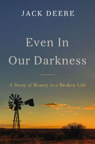 Title: Even in Our Darkness: A Story of Beauty in a Broken Life, Author: Jack S. Deere