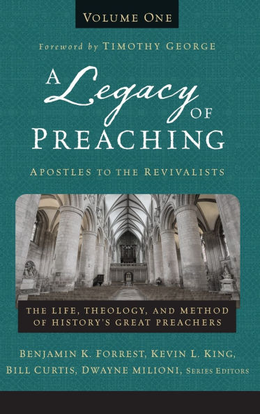 A Legacy of Preaching, Volume One---Apostles to the Revivalists: The Life, Theology, and Method of History's Great Preachers