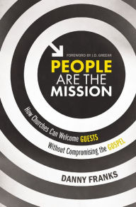 Title: People Are the Mission: How Churches Can Welcome Guests Without Compromising the Gospel, Author: Danny Franks