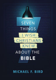 Title: Seven Things I Wish Christians Knew about the Bible, Author: Michael F. Bird