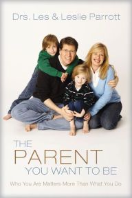 Title: The Parent You Want to Be: Who You Are Matters More Than What You Do, Author: Les and Leslie Parrott