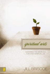 Title: Spiritual Arts: Mastering the Disciplines for a Rich Spiritual Life, Author: Jill Briscoe