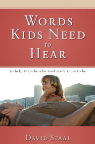 Title: Words Kids Need to Hear: To Help Them Be Who God Made Them to Be, Author: David Staal