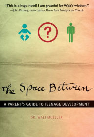 Title: The Space Between: A Parent's Guide to Teenage Development, Author: Walt Mueller