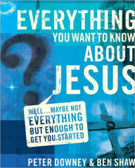 Title: Everything You Want to Know about Jesus: Well . Maybe Not Everything but Enough to Get You Started, Author: Peter Douglas Downey