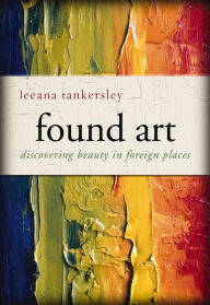 Title: Found Art: Discovering Beauty in Foreign Places, Author: Leeana Tankersley