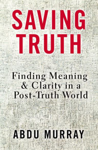 Title: Saving Truth: Finding Meaning and Clarity in a Post-Truth World, Author: Abdu Murray