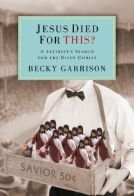 Title: Jesus Died for This?: A Religious Satirist's Search for the Risen Christ, Author: Becky Garrison