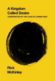 Title: A Kingdom Called Desire: Confronted by the Love of a Risen King, Author: Rick McKinley