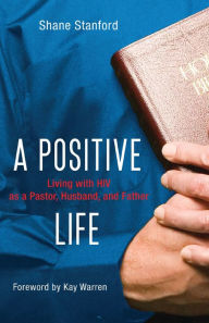 Title: A Positive Life: Living with HIV as a Pastor, Husband, and Father, Author: Shane Stanford