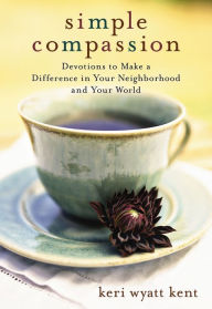 Title: Simple Compassion: Devotions to Make a Difference in Your Neighborhood and Your World, Author: Keri Wyatt Kent