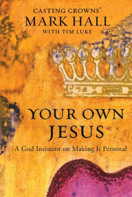 Title: Your Own Jesus: A God Insistent on Making It Personal, Author: Mark Hall