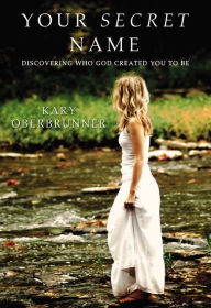 Title: Your Secret Name: Discovering Who God Created You to Be, Author: Kary Oberbrunner