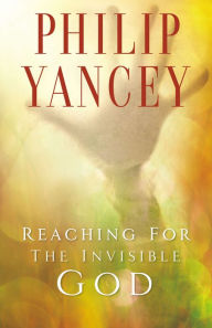 Title: Reaching for the Invisible God: What Can We Expect to Find?, Author: Philip Yancey