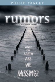 Title: Rumors of Another World: What on Earth Are We Missing?, Author: Philip Yancey