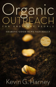 Title: Organic Outreach for Ordinary People: Sharing Good News Naturally, Author: Kevin G. Harney