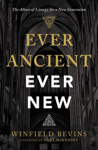 Title: Ever Ancient, Ever New: The Allure of Liturgy for a New Generation, Author: Winfield Bevins