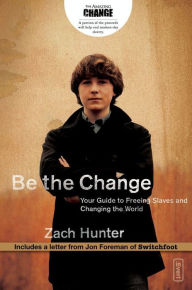 Title: Be the Change: Your Guide to Freeing Slaves and Changing the World, Author: Zach Hunter