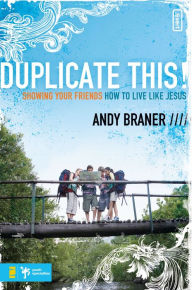 Title: Duplicate This!: Showing Your Friends How to Live Like Jesus, Author: Andy Braner