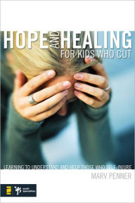 Title: Hope and Healing for Kids Who Cut: Learning to Understand and Help Those Who Self-Injure, Author: Marv Penner