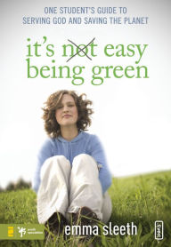 Title: It's Easy Being Green: One Student's Guide to Serving God and Saving the Planet, Author: Emma Sleeth