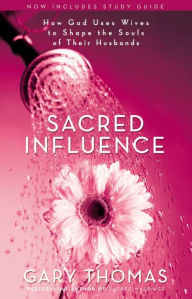 Title: Sacred Influence: How God Uses Wives to Shape the Souls of Their Husbands, Author: Gary L. Thomas