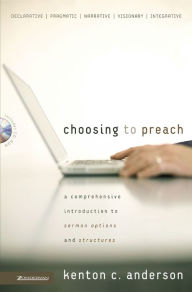 Title: Choosing to Preach: A Comprehensive Introduction to Sermon Options and Structures, Author: Kenton C. Anderson