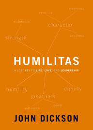 Title: Humilitas: A Lost Key to Life, Love, and Leadership, Author: John Dickson