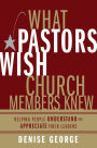 What Pastors Wish Church Members Knew: Helping People Understand and Appreciate Their Leaders