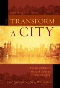 Title: To Transform a City: Whole Church, Whole Gospel, Whole City, Author: Eric Swanson